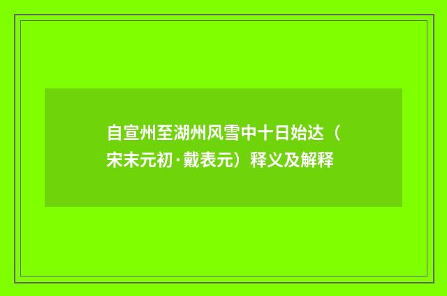 自宣州至湖州风雪中十日始达（宋末元初·戴表元）释义及解释