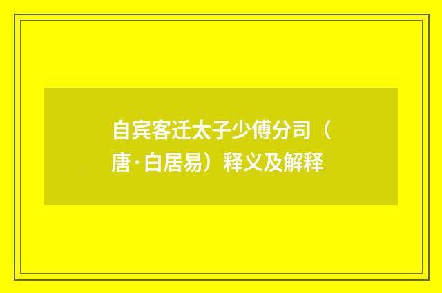 自宾客迁太子少傅分司（唐·白居易）释义及解释