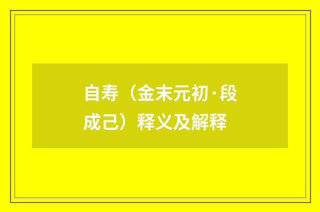 自寿（金末元初·段成己）释义及解释