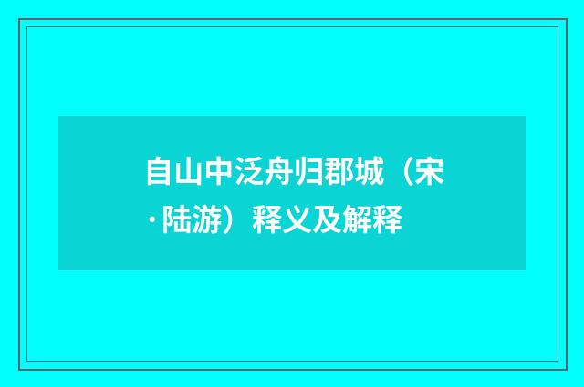 自山中泛舟归郡城（宋·陆游）释义及解释