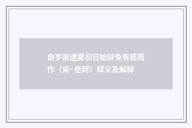 自岁前逮夏初日始辞免有感而作（宋·岳珂）释义及解释