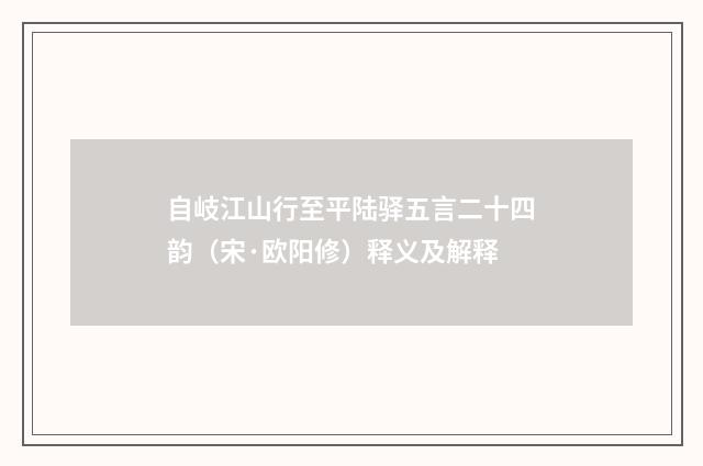 自岐江山行至平陆驿五言二十四韵（宋·欧阳修）释义及解释