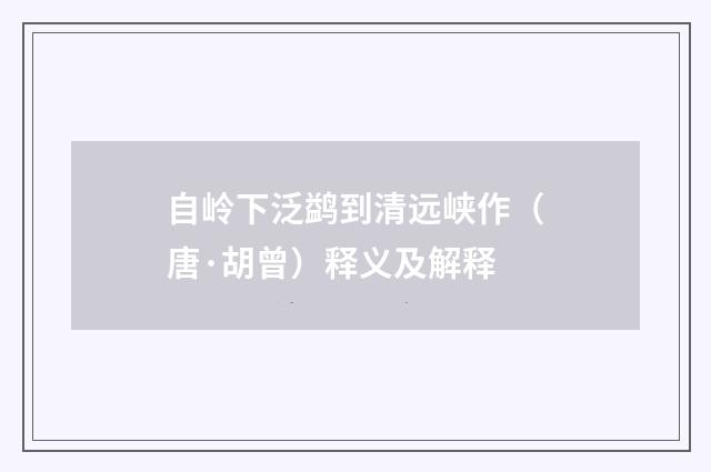 自岭下泛鹢到清远峡作（唐·胡曾）释义及解释