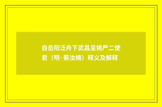 自岳阳泛舟下武昌呈姚严二使君（明·蔡汝楠）释义及解释