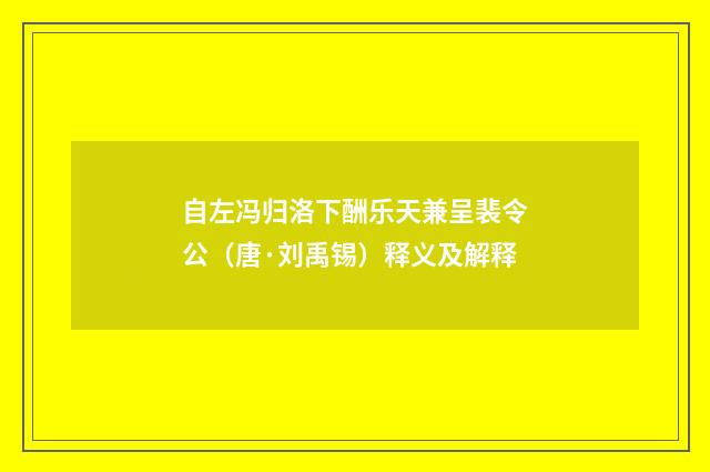 自左冯归洛下酬乐天兼呈裴令公（唐·刘禹锡）释义及解释