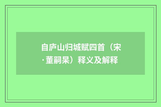 自庐山归城赋四首（宋·董嗣杲）释义及解释