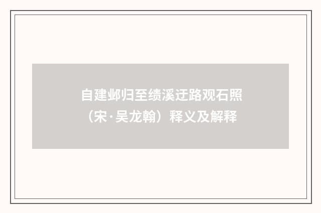 自建邺归至绩溪迂路观石照（宋·吴龙翰）释义及解释