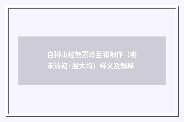 自排山经熊罴岭至祁阳作（明末清初·屈大均）释义及解释