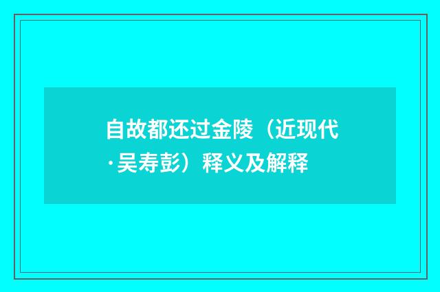 自故都还过金陵（近现代·吴寿彭）释义及解释