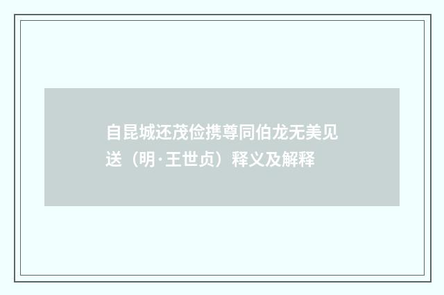 自昆城还茂俭携尊同伯龙无美见送（明·王世贞）释义及解释