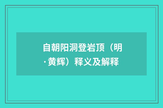 自朝阳洞登岩顶（明·黄辉）释义及解释