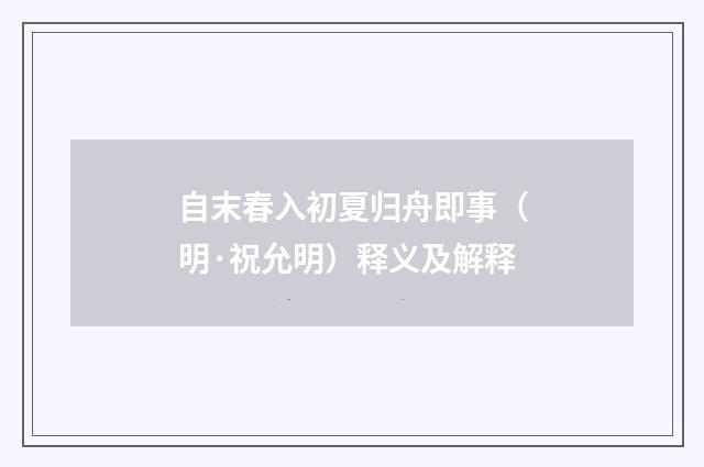 自末春入初夏归舟即事（明·祝允明）释义及解释