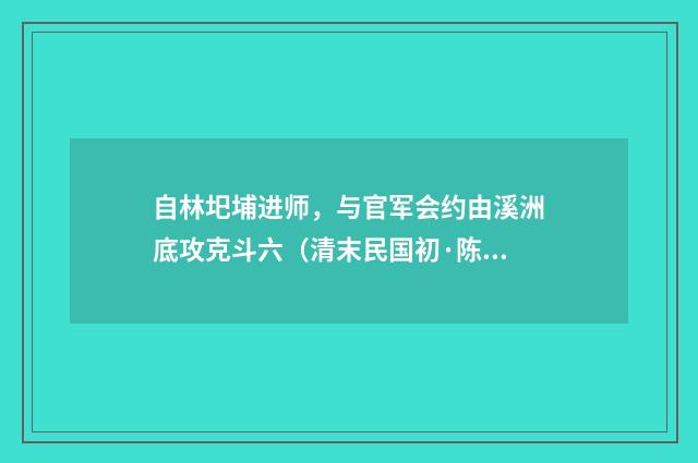 自林圯埔进师，与官军会约由溪洲底攻克斗六（清末民国初·陈肇兴）释义及解释