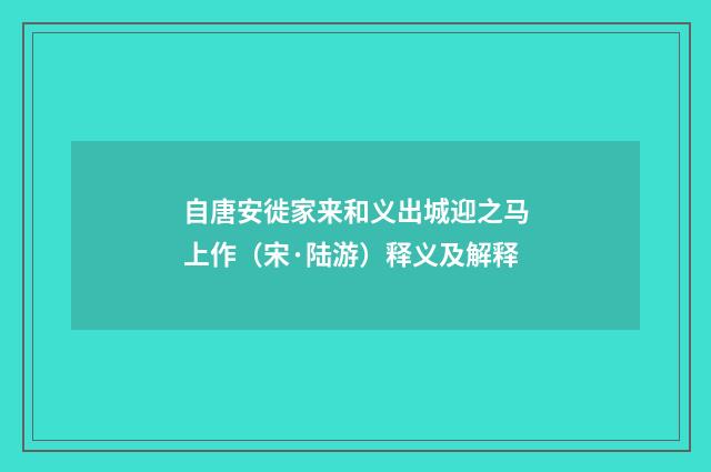 自唐安徙家来和义出城迎之马上作（宋·陆游）释义及解释
