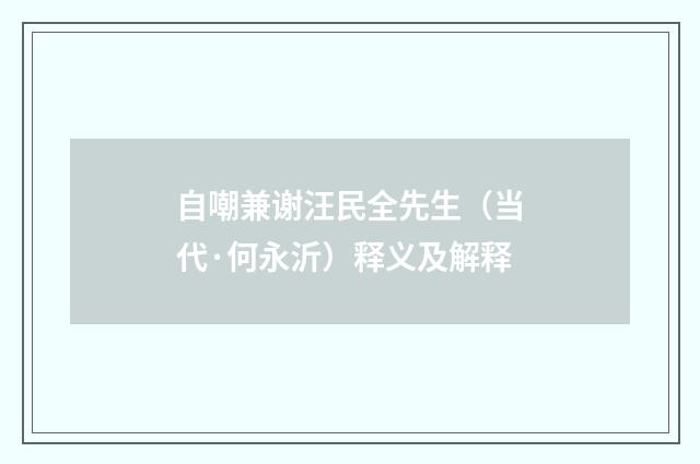 自嘲兼谢汪民全先生（当代·何永沂）释义及解释
