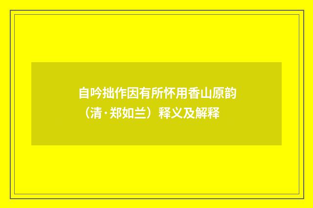 自吟拙作因有所怀用香山原韵（清·郑如兰）释义及解释