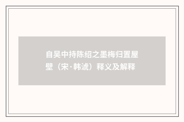 自吴中持陈绍之墨梅归置屋壁（宋·韩淲）释义及解释
