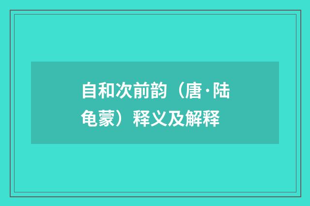 自和次前韵（唐·陆龟蒙）释义及解释