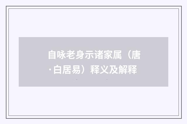 自咏老身示诸家属（唐·白居易）释义及解释