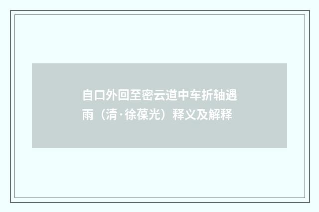 自口外回至密云道中车折轴遇雨（清·徐葆光）释义及解释