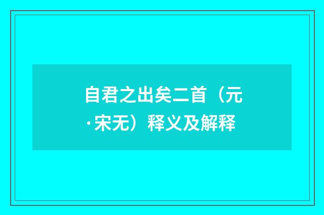 自君之出矣二首（元·宋无）释义及解释