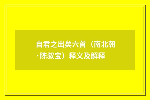 自君之出矣六首（南北朝·陈叔宝）释义及解释