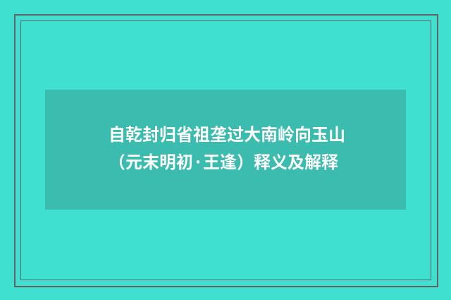 自乾封归省祖垄过大南岭向玉山（元末明初·王逢）释义及解释