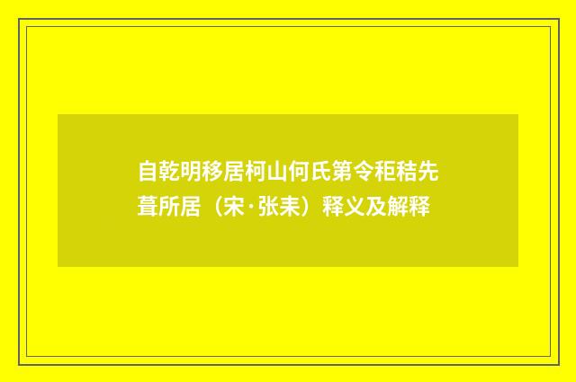 自乾明移居柯山何氏第令秬秸先葺所居（宋·张耒）释义及解释