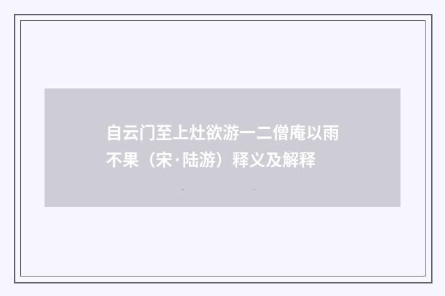 自云门至上灶欲游一二僧庵以雨不果（宋·陆游）释义及解释
