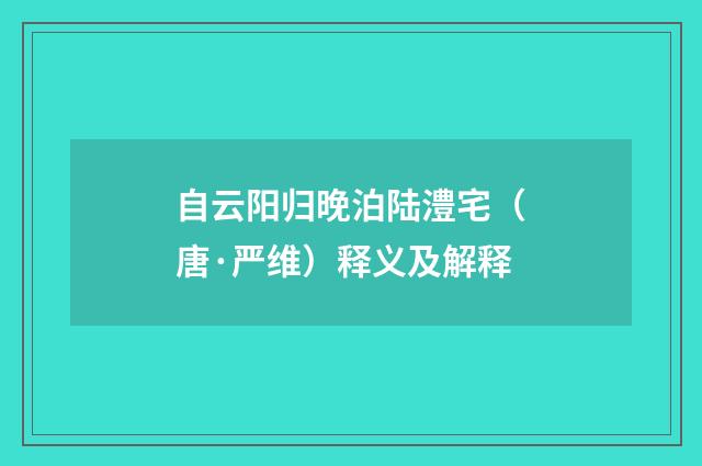 自云阳归晚泊陆澧宅（唐·严维）释义及解释