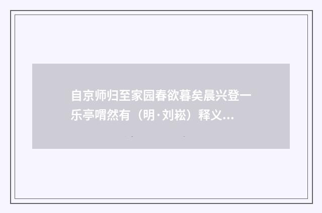 自京师归至家园春欲暮矣晨兴登一乐亭喟然有（明·刘崧）释义及解释