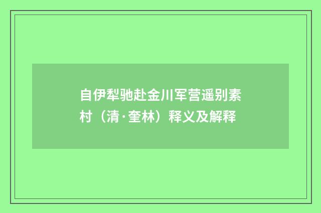 自伊犁驰赴金川军营遥别素村（清·奎林）释义及解释