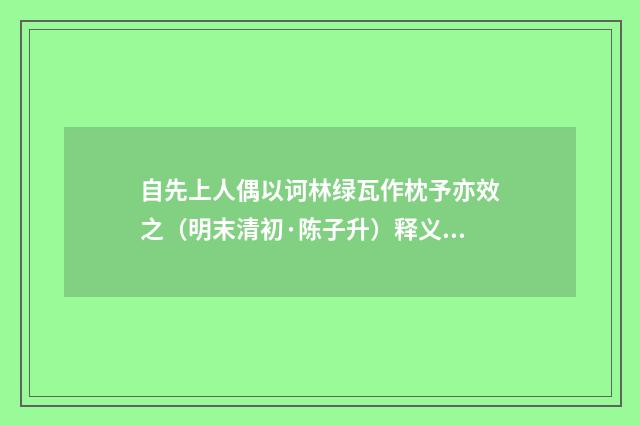 自先上人偶以诃林绿瓦作枕予亦效之（明末清初·陈子升）释义及解释