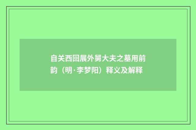 自关西回展外舅大夫之墓用前韵（明·李梦阳）释义及解释