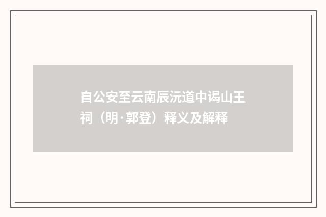 自公安至云南辰沅道中谒山王祠（明·郭登）释义及解释