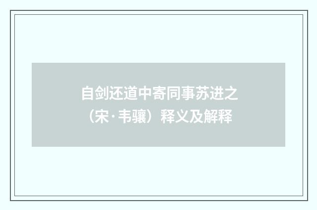 自剑还道中寄同事苏进之（宋·韦骧）释义及解释