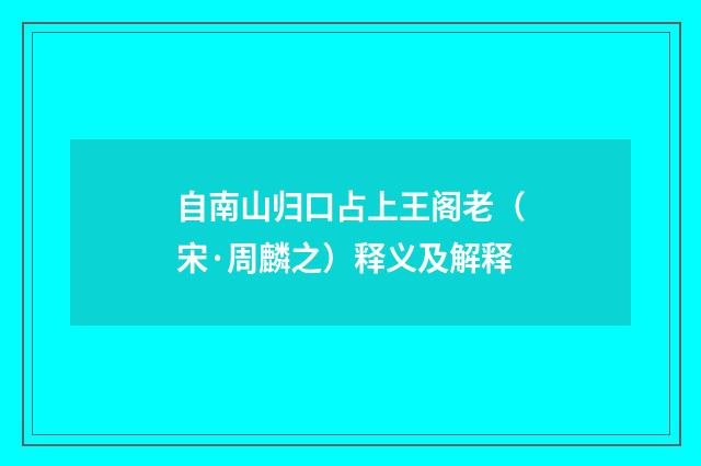 自南山归口占上王阁老（宋·周麟之）释义及解释