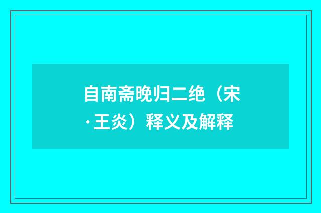自南斋晚归二绝（宋·王炎）释义及解释
