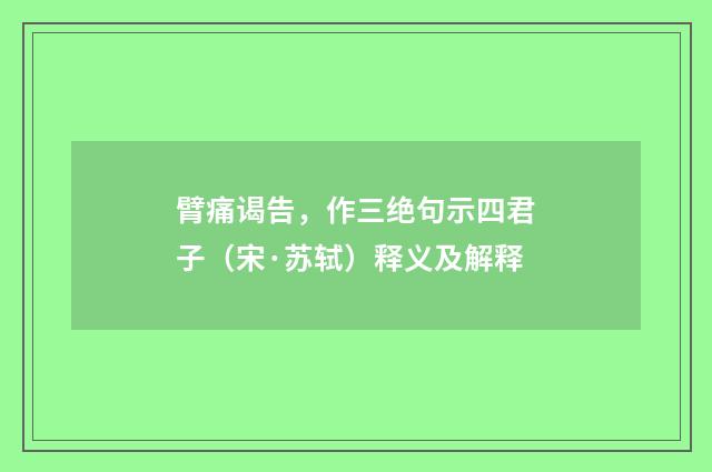 臂痛谒告，作三绝句示四君子（宋·苏轼）释义及解释