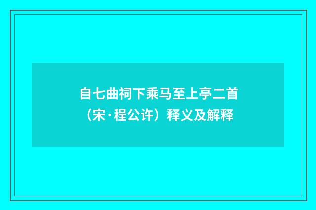 自七曲祠下乘马至上亭二首（宋·程公许）释义及解释