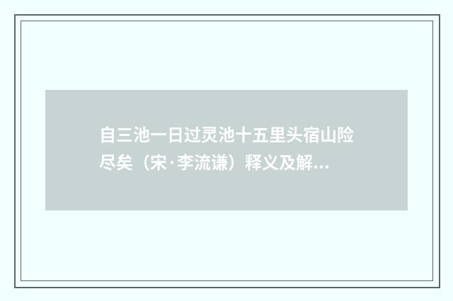 自三池一日过灵池十五里头宿山险尽矣（宋·李流谦）释义及解释