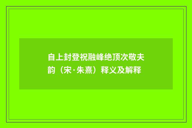 自上封登祝融峰绝顶次敬夫韵（宋·朱熹）释义及解释