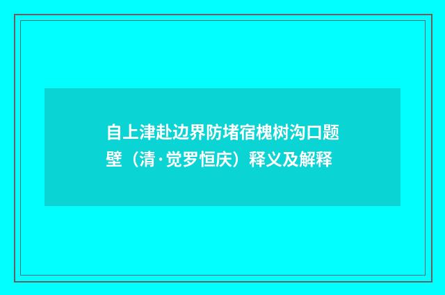 自上津赴边界防堵宿槐树沟口题壁（清·觉罗恒庆）释义及解释
