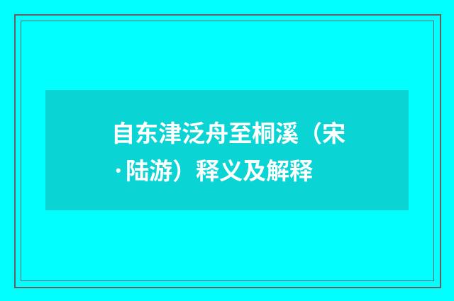 自东津泛舟至桐溪（宋·陆游）释义及解释