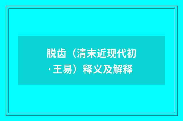 脱齿（清末近现代初·王易）释义及解释