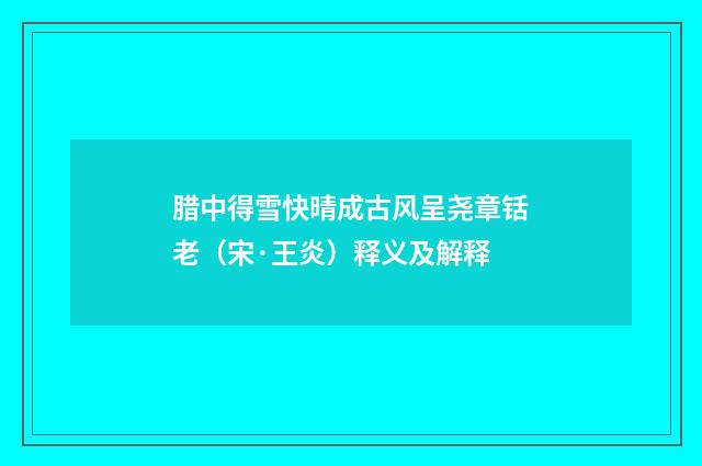 腊中得雪快晴成古风呈尧章铦老（宋·王炎）释义及解释