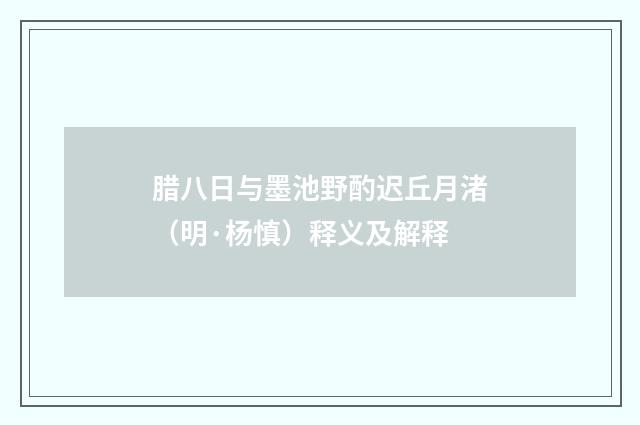 腊八日与墨池野酌迟丘月渚（明·杨慎）释义及解释
