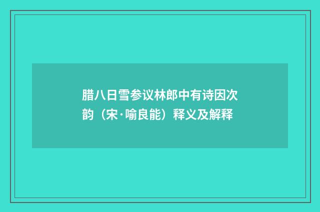 腊八日雪参议林郎中有诗因次韵（宋·喻良能）释义及解释