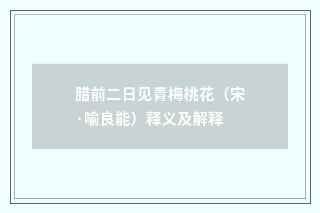 腊前二日见青梅桃花（宋·喻良能）释义及解释