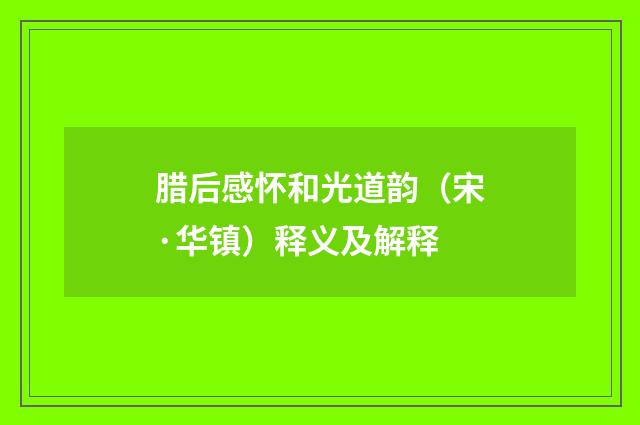 腊后感怀和光道韵（宋·华镇）释义及解释